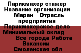 Парикмахер-стажер › Название организации ­ Маран › Отрасль предприятия ­ Парикмахерское дело › Минимальный оклад ­ 30 000 - Все города Работа » Вакансии   . Смоленская обл.,Десногорск г.